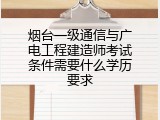 烟台一级通信与广电工程建造师考试条件需要什么学历要求