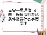 吉安一级通信与广电工程建造师考试条件需要什么学历要求