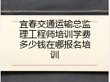 宜春交通运输总监理工程师培训学费多少钱在哪报名培训