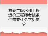宜春二级水利工程造价工程师考试条件需要什么学历要求