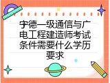 宁德一级通信与广电工程建造师考试条件需要什么学历要求