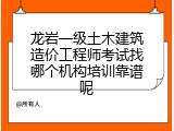 龙岩一级土木建筑造价工程师考试找哪个机构培训靠谱呢