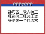 静海区二级安装工程造价工程师工资多少钱一个月通常
