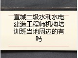 宣城二级水利水电建造工程师机构培训班当地周边的有吗