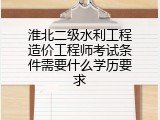 淮北二级水利工程造价工程师考试条件需要什么学历要求