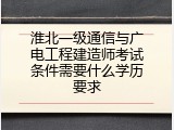 淮北一级通信与广电工程建造师考试条件需要什么学历要求