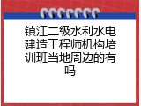 镇江二级水利水电建造工程师机构培训班当地周边的有吗