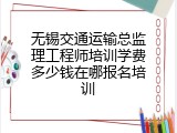 无锡交通运输总监理工程师培训学费多少钱在哪报名培训
