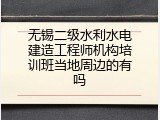 无锡二级水利水电建造工程师机构培训班当地周边的有吗