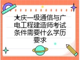 大庆一级通信与广电工程建造师考试条件需要什么学历要求