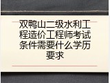 双鸭山二级水利工程造价工程师考试条件需要什么学历要求