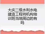 大庆二级水利水电建造工程师机构培训班当地周边的有吗
