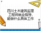 四川土木建筑监理工程师就业指导，能做什么具体工作