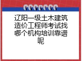辽阳一级土木建筑造价工程师考试找哪个机构培训靠谱呢