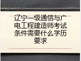 辽宁一级通信与广电工程建造师考试条件需要什么学历要求