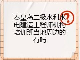 秦皇岛二级水利水电建造工程师机构培训班当地周边的有吗