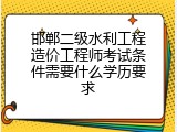 邯郸二级水利工程造价工程师考试条件需要什么学历要求