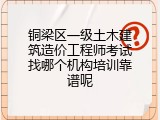 铜梁区一级土木建筑造价工程师考试找哪个机构培训靠谱呢