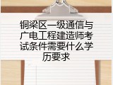 铜梁区一级通信与广电工程建造师考试条件需要什么学历要求