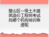 璧山区一级土木建筑造价工程师考试找哪个机构培训靠谱呢