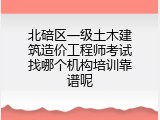 北碚区一级土木建筑造价工程师考试找哪个机构培训靠谱呢