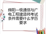 绵阳一级通信与广电工程建造师考试条件需要什么学历要求
