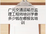 广元交通运输总监理工程师培训学费多少钱在哪报名培训