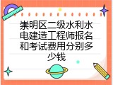 崇明区二级水利水电建造工程师报名和考试费用分别多少钱