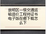 崇明区一级交通运输造价工程师证书电子版在哪下载怎么下
