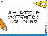 和田一级安装工程造价工程师工资多少钱一个月通常