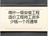 喀什一级安装工程造价工程师工资多少钱一个月通常