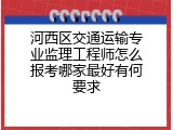 河西区交通运输专业监理工程师怎么报考哪家最好有何要求
