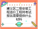 顺义区二级安装工程造价工程师考试报名需要提供什么材料
