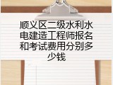 顺义区二级水利水电建造工程师报名和考试费用分别多少钱