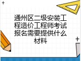 通州区二级安装工程造价工程师考试报名需要提供什么材料