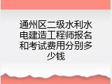 通州区二级水利水电建造工程师报名和考试费用分别多少钱