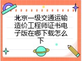 北京一级交通运输造价工程师证书电子版在哪下载怎么下
