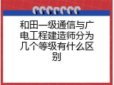 和田一级通信与广电工程建造师分为几个等级有什么区别