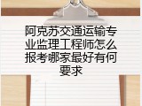 阿克苏交通运输专业监理工程师怎么报考哪家最好有何要求