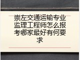 崇左交通运输专业监理工程师怎么报考哪家最好有何要求