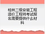 桂林二级安装工程造价工程师考试报名需要提供什么材料