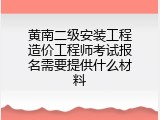 黄南二级安装工程造价工程师考试报名需要提供什么材料