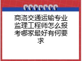 商洛交通运输专业监理工程师怎么报考哪家最好有何要求