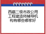 西藏二级市政公用工程建造师辅导机构有哪些哪家好