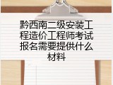 黔西南二级安装工程造价工程师考试报名需要提供什么材料