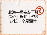 北海一级安装工程造价工程师工资多少钱一个月通常