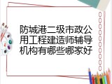 防城港二级市政公用工程建造师辅导机构有哪些哪家好
