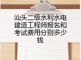 汕头二级水利水电建造工程师报名和考试费用分别多少钱