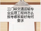 三门峡交通运输专业监理工程师怎么报考哪家最好有何要求