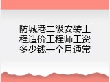 防城港二级安装工程造价工程师工资多少钱一个月通常